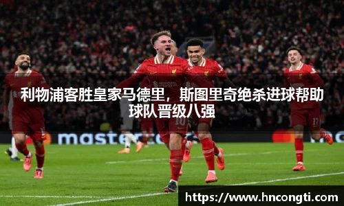 利物浦客胜皇家马德里，斯图里奇绝杀进球帮助球队晋级八强