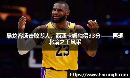 暴龙客场击败湖人，西亚卡姆独得33分——再现北境之王风采