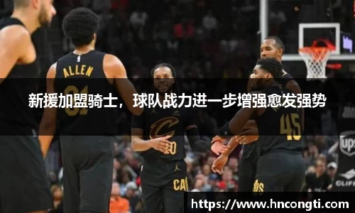 新援加盟骑士，球队战力进一步增强愈发强势