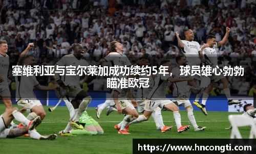 塞维利亚与宝尔莱加成功续约5年，球员雄心勃勃瞄准欧冠