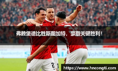 弗赖堡德比胜斯图加特，豪取关键胜利！