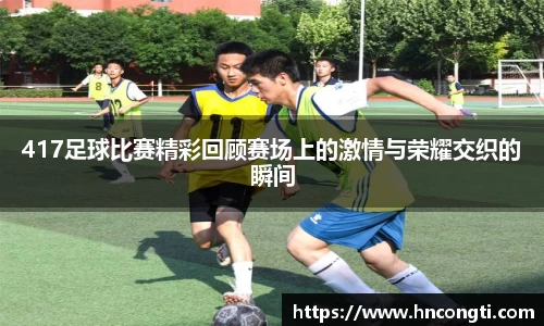 417足球比赛精彩回顾赛场上的激情与荣耀交织的瞬间