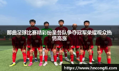 那曲足球比赛精彩纷呈各队争夺冠军荣耀观众热情高涨