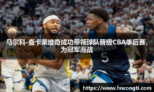 马尔科-查卡莱维奇成功带领球队晋级CBA季后赛，为冠军而战