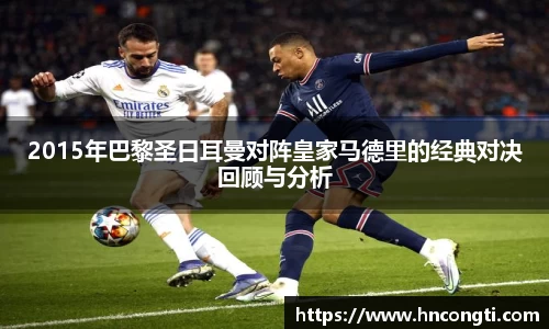 2015年巴黎圣日耳曼对阵皇家马德里的经典对决回顾与分析