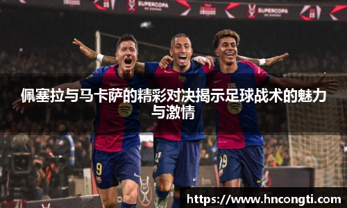 佩塞拉与马卡萨的精彩对决揭示足球战术的魅力与激情