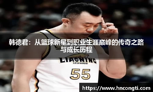 韩德君：从篮球新星到职业生涯巅峰的传奇之路与成长历程