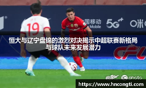 恒大与辽宁盘锦的激烈对决揭示中超联赛新格局与球队未来发展潜力