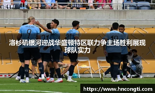 洛杉矶银河迎战华盛顿特区联力争主场胜利展现球队实力