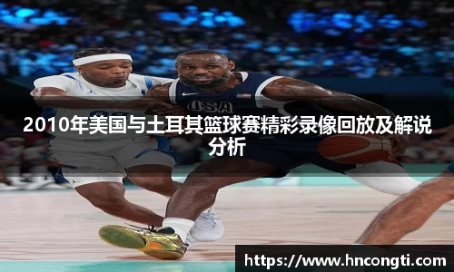 2010年美国与土耳其篮球赛精彩录像回放及解说分析
