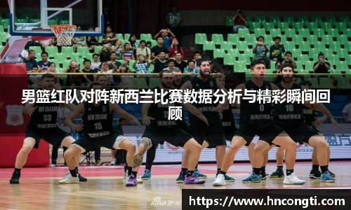 男篮红队对阵新西兰比赛数据分析与精彩瞬间回顾