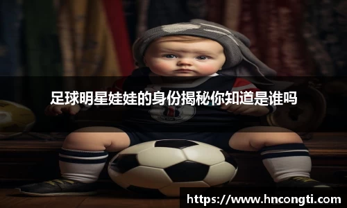 足球明星娃娃的身份揭秘你知道是谁吗